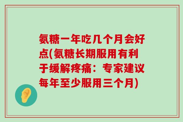 氨糖一年吃几个月会好点(氨糖长期服用有利于缓解疼痛:专家建议每年至少服用三个月)-第1张图片-氨糖科普网 氨糖一年吃几个月会好点(氨糖长期服用有利于缓解疼痛:专家建议每年至少服用三个月)-第1张图片-氨糖科普网