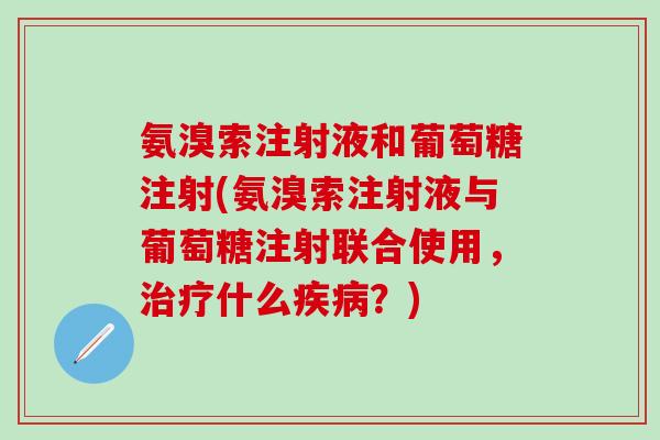 氨溴索注射液和葡萄糖注射(氨溴索注射液与葡萄糖注射联合使用,治疗什么疾病?)-第1张图片-氨糖科普网 氨溴索注射液和葡萄糖注射(氨溴索注射液与葡萄糖注射联合使用,治疗什么疾病?)-第1张图片-氨糖科普网