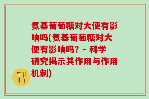 氨基葡萄糖对大便有影响吗(氨基葡萄糖对大便有影响吗?- 科学研究揭示其作用与作用机制)-第1张图片-氨糖科普网 氨基葡萄糖对大便有影响吗(氨基葡萄糖对大便有影响吗?- 科学研究揭示其作用与作用机制)-第1张图片-氨糖科普网