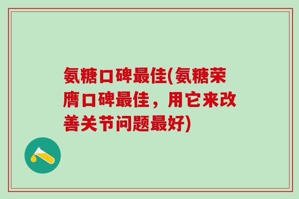 氨糖口碑最佳(氨糖荣膺口碑最佳,用它来改善关节问题最好)-第1张图片-氨糖科普网 氨糖口碑最佳(氨糖荣膺口碑最佳,用它来改善关节问题最好)-第1张图片-氨糖科普网