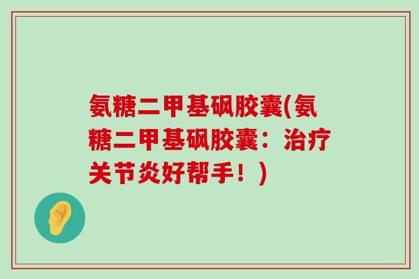 氨糖二甲基砜胶囊(氨糖二甲基砜胶囊:治疗关节炎好帮手!)-第1张图片-氨糖科普网 氨糖二甲基砜胶囊(氨糖二甲基砜胶囊:治疗关节炎好帮手!)-第1张图片-氨糖科普网