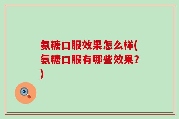 氨糖口服效果怎么样(氨糖口服有哪些效果?)-第1张图片-氨糖科普网 氨糖口服效果怎么样(氨糖口服有哪些效果?)-第1张图片-氨糖科普网