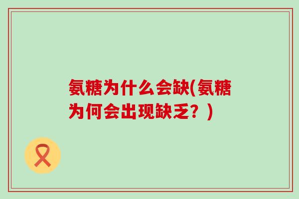 氨糖为什么会缺(氨糖为何会出现缺乏?)-第1张图片-氨糖科普网 氨糖为什么会缺(氨糖为何会出现缺乏?)-第1张图片-氨糖科普网
