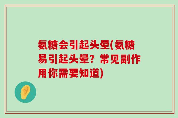 氨糖会引起头晕(氨糖易引起头晕？常见副作用你需要知道)-第1张图片-氨糖科普网