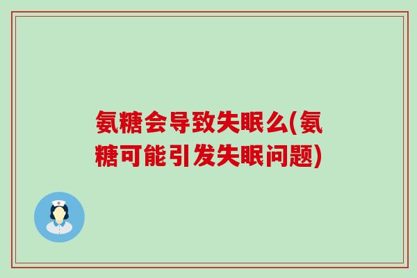 氨糖会导致失眠么(氨糖可能引发失眠问题)-第1张图片-氨糖科普网