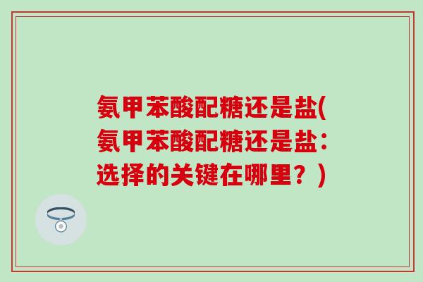 氨甲苯酸配糖还是盐(氨甲苯酸配糖还是盐:选择的关键在哪里?)-第1张图片-氨糖科普网 氨甲苯酸配糖还是盐(氨甲苯酸配糖还是盐:选择的关键在哪里?)-第1张图片-氨糖科普网