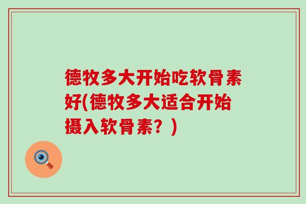 德牧多大开始吃软骨素好(德牧多大适合开始摄入软骨素?)-第1张图片-氨糖科普网 德牧多大开始吃软骨素好(德牧多大适合开始摄入软骨素?)-第1张图片-氨糖科普网