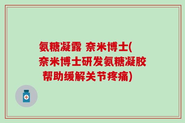 氨糖凝露 奈米博士(奈米博士研发氨糖凝胶 帮助缓解关节疼痛)-第1张图片-氨糖科普网