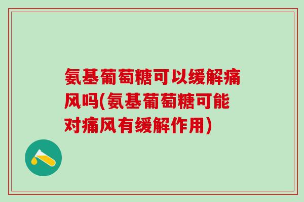 氨基葡萄糖可以缓解痛风吗(氨基葡萄糖可能对痛风有缓解作用)-第1张图片-氨糖科普网 氨基葡萄糖可以缓解痛风吗(氨基葡萄糖可能对痛风有缓解作用)-第1张图片-氨糖科普网