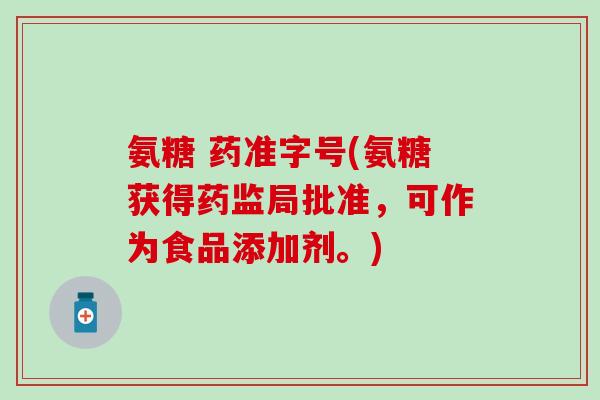 氨糖 药准字号(氨糖获得药监局批准,可作为食品添加剂。)-第1张图片-氨糖科普网 氨糖 药准字号(氨糖获得药监局批准,可作为食品添加剂。)-第1张图片-氨糖科普网