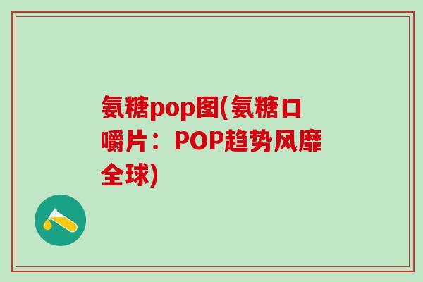 氨糖pop图(氨糖口嚼片:POP趋势风靡全球)-第1张图片-氨糖科普网 氨糖pop图(氨糖口嚼片:POP趋势风靡全球)-第1张图片-氨糖科普网