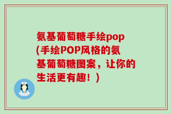 氨基葡萄糖手绘pop(手绘POP风格的氨基葡萄糖图案,让你的生活更有趣!)-第1张图片-氨糖科普网 氨基葡萄糖手绘pop(手绘POP风格的氨基葡萄糖图案,让你的生活更有趣!)-第1张图片-氨糖科普网