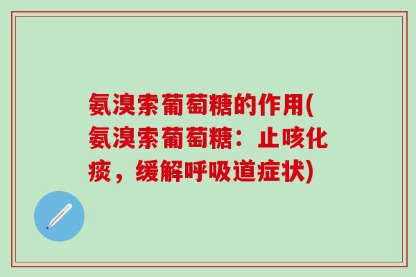 氨溴索葡萄糖的作用(氨溴索葡萄糖:止咳化痰,缓解呼吸道症状)-第1张图片-氨糖科普网 氨溴索葡萄糖的作用(氨溴索葡萄糖:止咳化痰,缓解呼吸道症状)-第1张图片-氨糖科普网