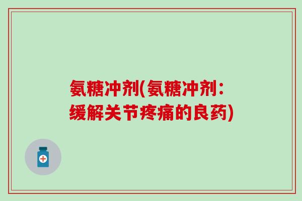 氨糖冲剂(氨糖冲剂:缓解关节疼痛的良药)-第1张图片-氨糖科普网 氨糖冲剂(氨糖冲剂:缓解关节疼痛的良药)-第1张图片-氨糖科普网