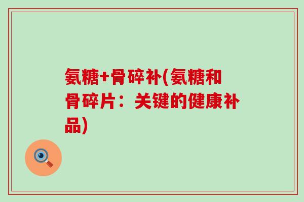 氨糖+骨碎补(氨糖和骨碎片：关键的健康补品)-第1张图片-氨糖科普网