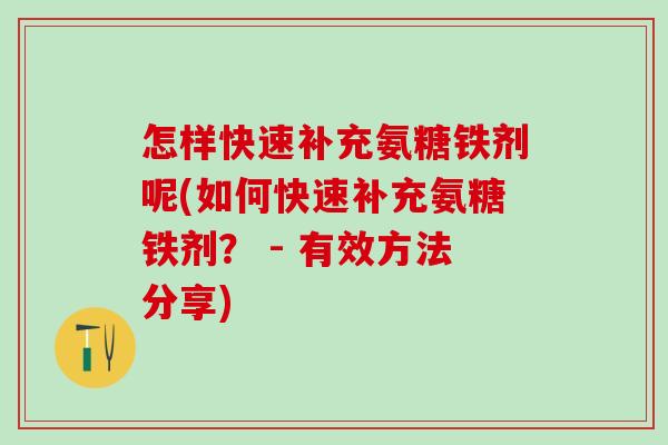 怎样快速补充氨糖铁剂呢(如何快速补充氨糖铁剂？ - 有效方法分享)-第1张图片-氨糖科普网
