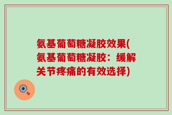 氨基葡萄糖凝胶效果(氨基葡萄糖凝胶:缓解关节疼痛的有效选择)-第1张图片-氨糖科普网 氨基葡萄糖凝胶效果(氨基葡萄糖凝胶:缓解关节疼痛的有效选择)-第1张图片-氨糖科普网