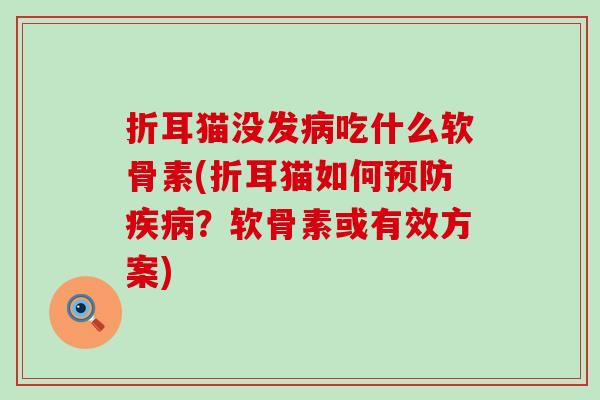 折耳猫没发病吃什么软骨素(折耳猫如何预防疾病?软骨素或有效方案)-第1张图片-氨糖科普网 折耳猫没发病吃什么软骨素(折耳猫如何预防疾病?软骨素或有效方案)-第1张图片-氨糖科普网