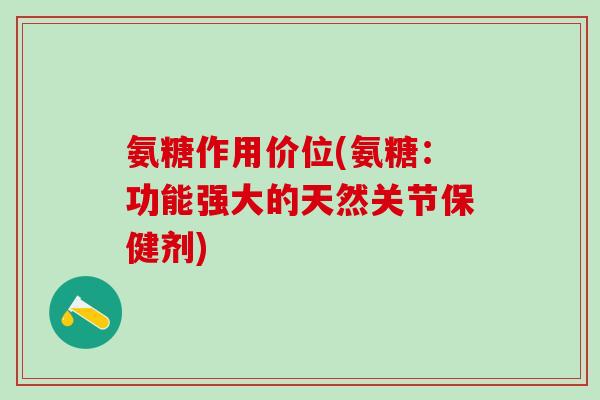 氨糖作用价位(氨糖：功能强大的天然关节保健剂)-第1张图片-氨糖科普网