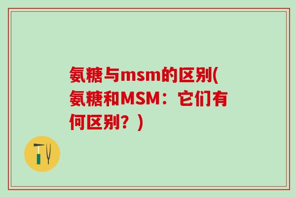 氨糖与msm的区别(氨糖和MSM:它们有何区别?)-第1张图片-氨糖科普网 氨糖与msm的区别(氨糖和MSM:它们有何区别?)-第1张图片-氨糖科普网