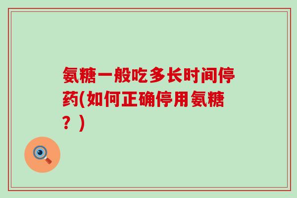 氨糖一般吃多长时间停药(如何正确停用氨糖?)-第1张图片-氨糖科普网 氨糖一般吃多长时间停药(如何正确停用氨糖?)-第1张图片-氨糖科普网
