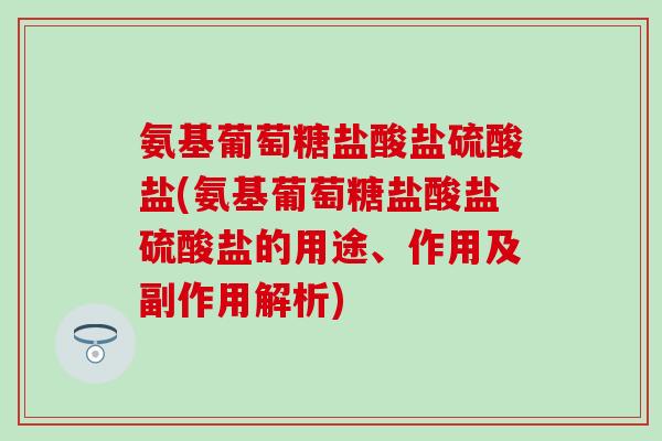氨基葡萄糖盐酸盐硫酸盐(氨基葡萄糖盐酸盐硫酸盐的用途、作用及副作用解析)-第1张图片-氨糖科普网
