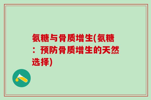 氨糖与骨质增生(氨糖:预防骨质增生的天然选择)-第1张图片-氨糖科普网 氨糖与骨质增生(氨糖:预防骨质增生的天然选择)-第1张图片-氨糖科普网
