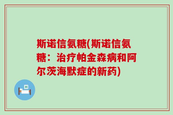 斯诺信氨糖(斯诺信氨糖:治疗帕金森病和阿尔茨海默症的新药)-第1张图片-氨糖科普网 斯诺信氨糖(斯诺信氨糖:治疗帕金森病和阿尔茨海默症的新药)-第1张图片-氨糖科普网