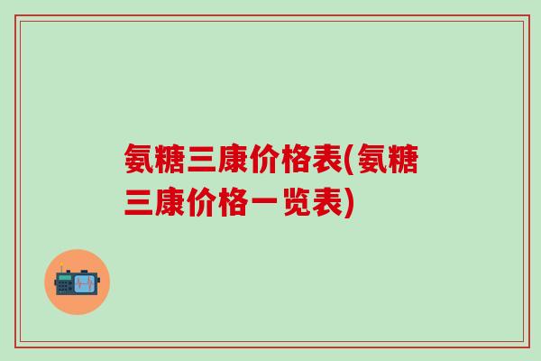氨糖三康价格表(氨糖三康价格一览表)-第1张图片-氨糖科普网