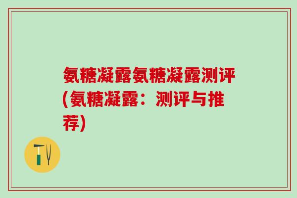 氨糖凝露氨糖凝露测评(氨糖凝露:测评与推荐)-第1张图片-氨糖科普网 氨糖凝露氨糖凝露测评(氨糖凝露:测评与推荐)-第1张图片-氨糖科普网