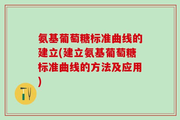 氨基葡萄糖标准曲线的建立(建立氨基葡萄糖标准曲线的方法及应用)-第1张图片-氨糖科普网 氨基葡萄糖标准曲线的建立(建立氨基葡萄糖标准曲线的方法及应用)-第1张图片-氨糖科普网