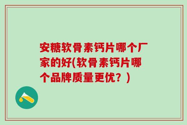 安糖软骨素钙片哪个厂家的好(软骨素钙片哪个品牌质量更优？)-第1张图片-氨糖科普网
