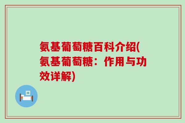 氨基葡萄糖百科介绍(氨基葡萄糖:作用与功效详解)-第1张图片-氨糖科普网 氨基葡萄糖百科介绍(氨基葡萄糖:作用与功效详解)-第1张图片-氨糖科普网