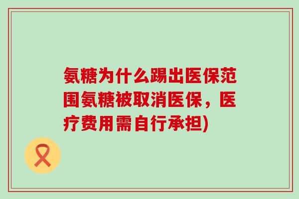 氨糖为什么踢出医保范围氨糖被取消医保,医疗费用需自行承担)-第1张图片-氨糖科普网 氨糖为什么踢出医保范围氨糖被取消医保,医疗费用需自行承担)-第1张图片-氨糖科普网