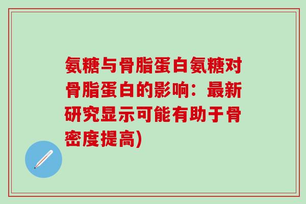 氨糖与骨脂蛋白氨糖对骨脂蛋白的影响:最新研究显示可能有助于骨密度提高)-第1张图片-氨糖科普网 氨糖与骨脂蛋白氨糖对骨脂蛋白的影响:最新研究显示可能有助于骨密度提高)-第1张图片-氨糖科普网