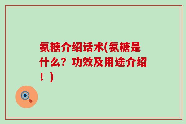 氨糖介绍话术(氨糖是什么?功效及用途介绍!)-第1张图片-氨糖科普网 氨糖介绍话术(氨糖是什么?功效及用途介绍!)-第1张图片-氨糖科普网