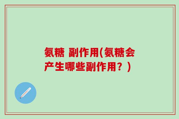 氨糖 副作用(氨糖会产生哪些副作用？)-第1张图片-氨糖科普网