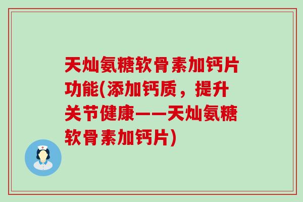 天灿氨糖软骨素加钙片功能(添加钙质,提升关节健康——天灿氨糖软骨素加钙片)-第1张图片-氨糖科普网 天灿氨糖软骨素加钙片功能(添加钙质,提升关节健康——天灿氨糖软骨素加钙片)-第1张图片-氨糖科普网