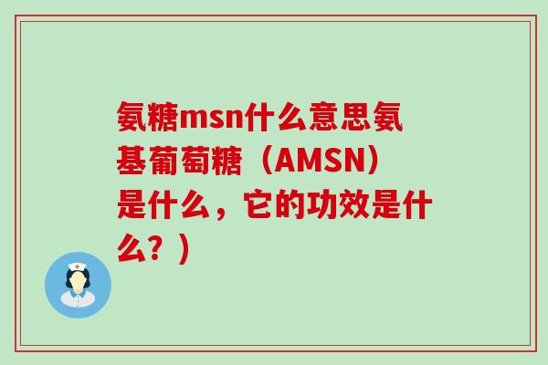 氨糖msn什么意思氨基葡萄糖(AMSN)是什么,它的功效是什么?)-第1张图片-氨糖科普网 氨糖msn什么意思氨基葡萄糖(AMSN)是什么,它的功效是什么?)-第1张图片-氨糖科普网