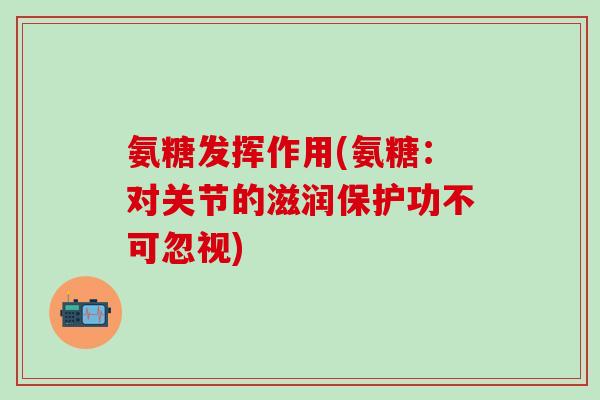 氨糖发挥作用(氨糖:对关节的滋润保护功不可忽视)-第1张图片-氨糖科普网 氨糖发挥作用(氨糖:对关节的滋润保护功不可忽视)-第1张图片-氨糖科普网