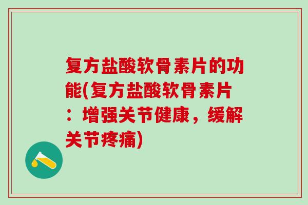 复方盐酸软骨素片的功能(复方盐酸软骨素片:增强关节健康,缓解关节疼痛)-第1张图片-氨糖科普网 复方盐酸软骨素片的功能(复方盐酸软骨素片:增强关节健康,缓解关节疼痛)-第1张图片-氨糖科普网
