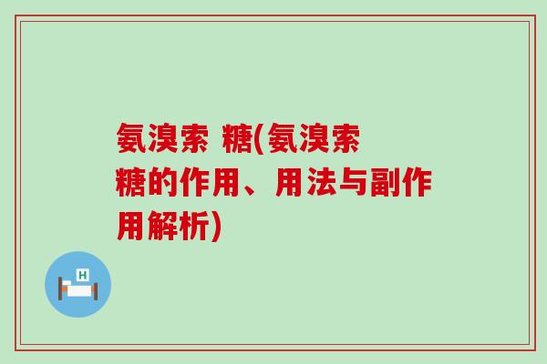 氨溴索 糖(氨溴索 糖的作用、用法与副作用解析)-第1张图片-氨糖科普网 氨溴索 糖(氨溴索 糖的作用、用法与副作用解析)-第1张图片-氨糖科普网