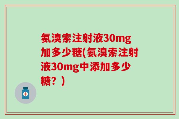 氨溴索注射液30mg加多少糖(氨溴索注射液30mg中添加多少糖?)-第1张图片-氨糖科普网 氨溴索注射液30mg加多少糖(氨溴索注射液30mg中添加多少糖?)-第1张图片-氨糖科普网
