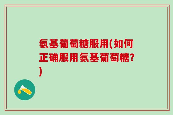 氨基葡萄糖服用(如何正确服用氨基葡萄糖?)-第1张图片-氨糖科普网 氨基葡萄糖服用(如何正确服用氨基葡萄糖?)-第1张图片-氨糖科普网