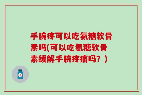手腕疼可以吃氨糖软骨素吗(可以吃氨糖软骨素缓解手腕疼痛吗?)-第1张图片-氨糖科普网 手腕疼可以吃氨糖软骨素吗(可以吃氨糖软骨素缓解手腕疼痛吗?)-第1张图片-氨糖科普网