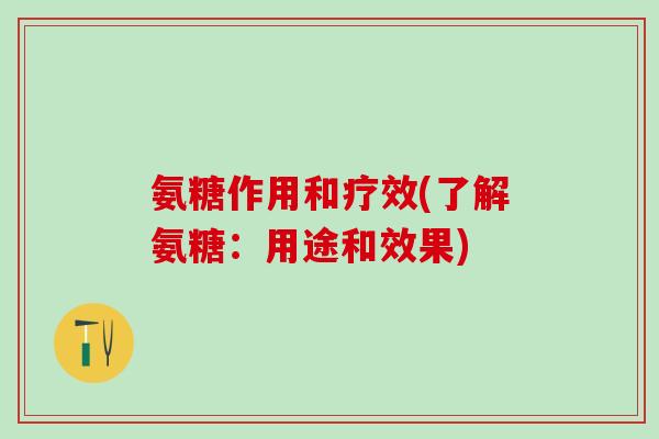 氨糖作用和疗效(了解氨糖:用途和效果)-第1张图片-氨糖科普网 氨糖作用和疗效(了解氨糖:用途和效果)-第1张图片-氨糖科普网