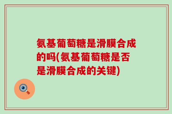 氨基葡萄糖是滑膜合成的吗(氨基葡萄糖是否是滑膜合成的关键)-第1张图片-氨糖科普网 氨基葡萄糖是滑膜合成的吗(氨基葡萄糖是否是滑膜合成的关键)-第1张图片-氨糖科普网