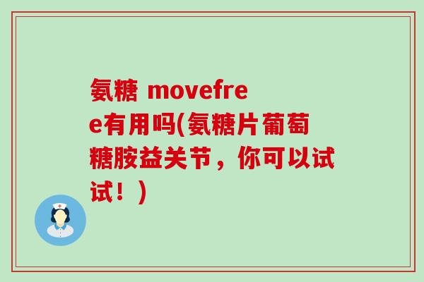氨糖 movefree有用吗(氨糖片葡萄糖胺益关节,你可以试试!)-第1张图片-氨糖科普网 氨糖 movefree有用吗(氨糖片葡萄糖胺益关节,你可以试试!)-第1张图片-氨糖科普网
