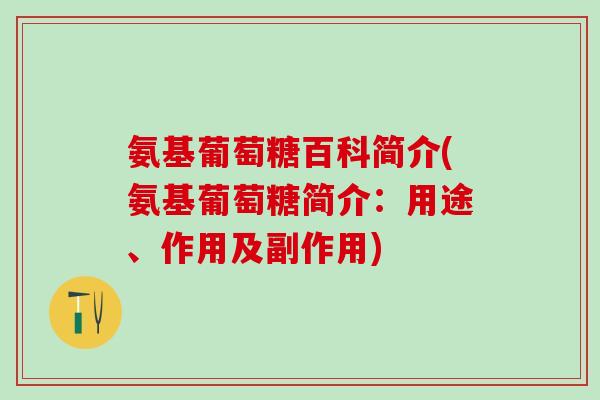 氨基葡萄糖百科简介(氨基葡萄糖简介：用途、作用及副作用)-第1张图片-氨糖科普网