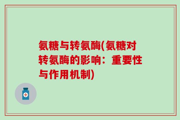 氨糖与转氨酶(氨糖对转氨酶的影响：重要性与作用机制)-第1张图片-氨糖科普网